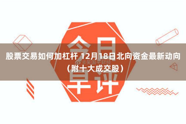 股票交易如何加杠杆 12月18日北向资金最新动向（附十大成交股）