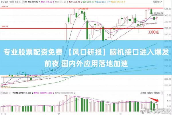 专业股票配资免费 【风口研报】脑机接口进入爆发前夜 国内外应用落地加速