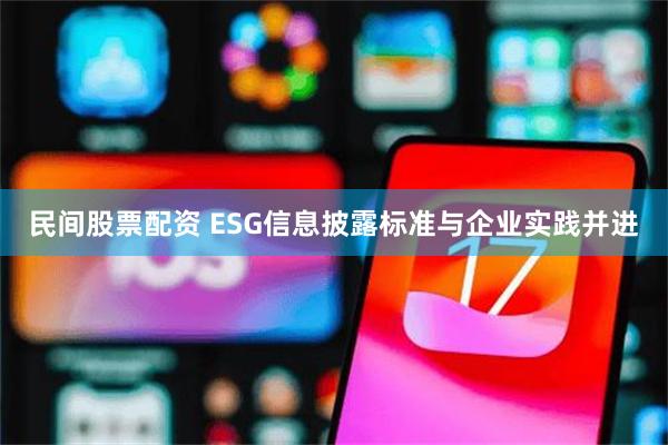 民间股票配资 ESG信息披露标准与企业实践并进