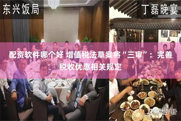 配资软件哪个好 增值税法草案将“三审”：完善税收优惠相关规定