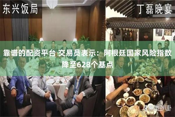 靠谱的配资平台 交易员表示：阿根廷国家风险指数降至628个基点