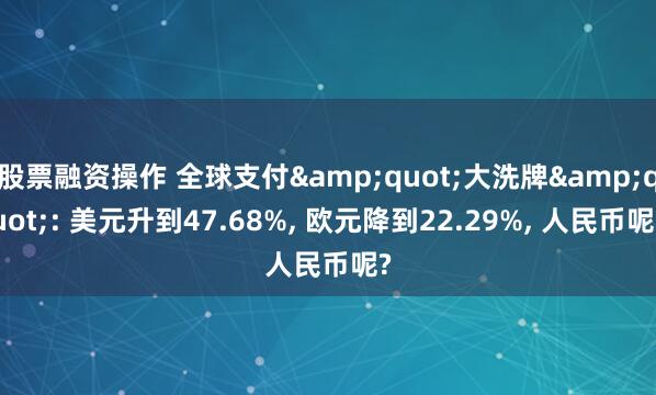 股票融资操作 全球支付&quot;大洗牌&quot;: 美元升到47.68%, 欧元降到22.29%, 人民币呢?