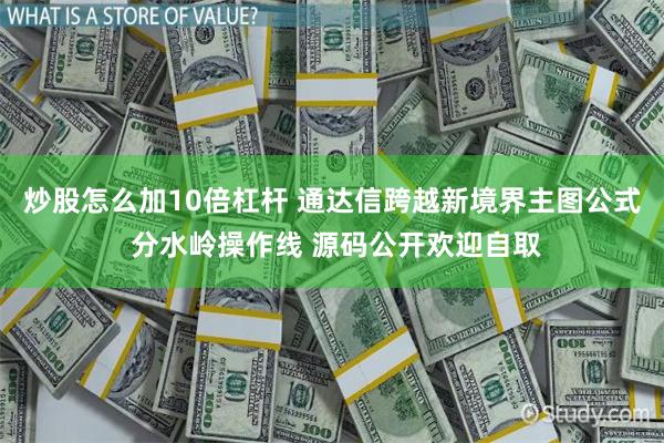 炒股怎么加10倍杠杆 通达信跨越新境界主图公式 分水岭操作线 源码公开欢迎自取