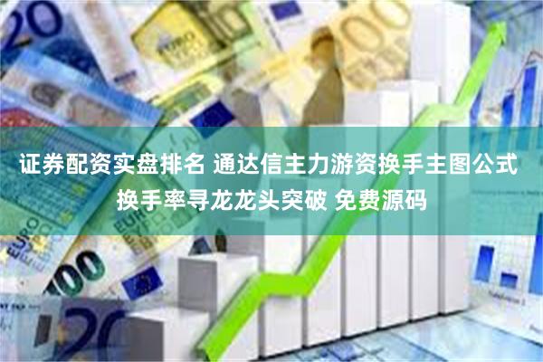 证券配资实盘排名 通达信主力游资换手主图公式 换手率寻龙龙头突破 免费源码