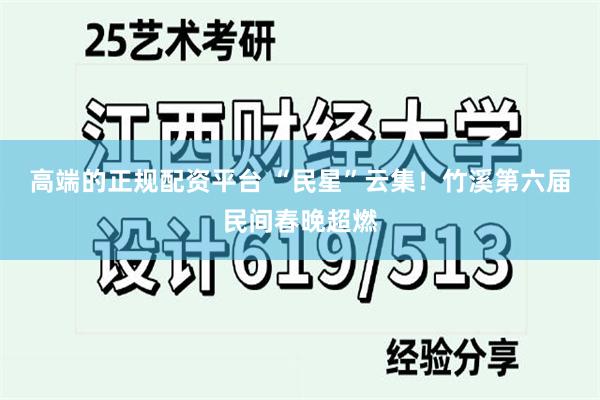 高端的正规配资平台 “民星”云集！竹溪第六届民间春晚超燃