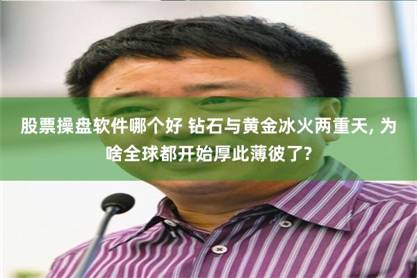 股票操盘软件哪个好 钻石与黄金冰火两重天, 为啥全球都开始厚此薄彼了?