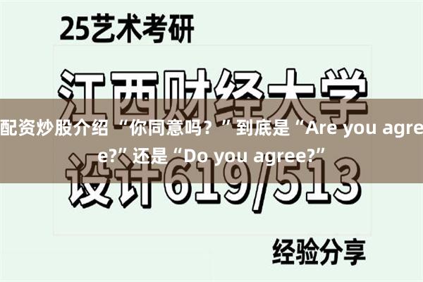 配资炒股介绍 “你同意吗？”到底是“Are you agree?”还是“Do you agree?”