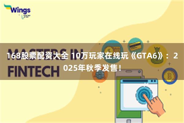 168股票配资大全 10万玩家在线玩《GTA6》：2025年秋季发售！