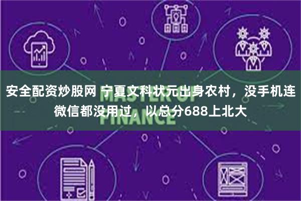 安全配资炒股网 宁夏文科状元出身农村，没手机连微信都没用过，以总分688上北大