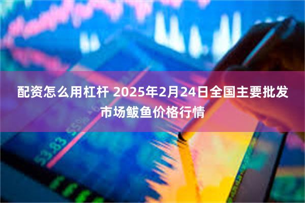 配资怎么用杠杆 2025年2月24日全国主要批发市场鲅鱼价格行情